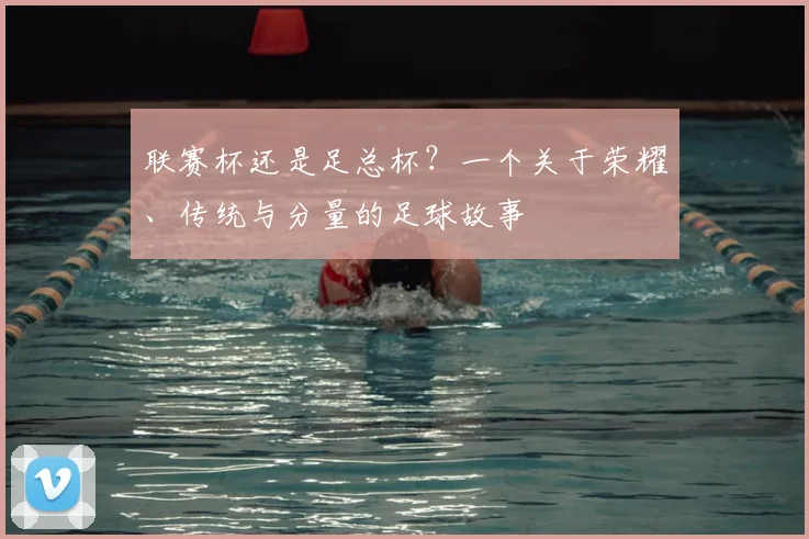 联赛杯还是足总杯？一个关于荣耀、传统与分量的足球故事