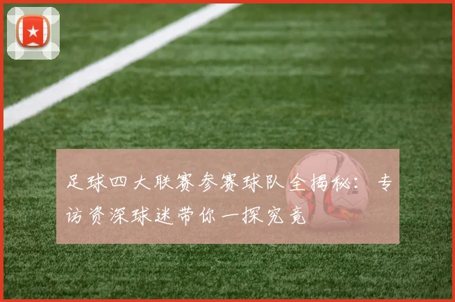 足球四大联赛参赛球队全揭秘:专访资深球迷带你一探究竟