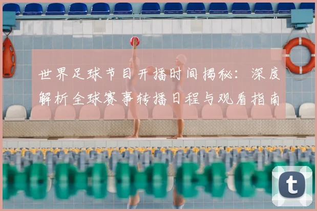 世界足球节目开播时间揭秘:深度解析全球赛事转播日程与观看指南