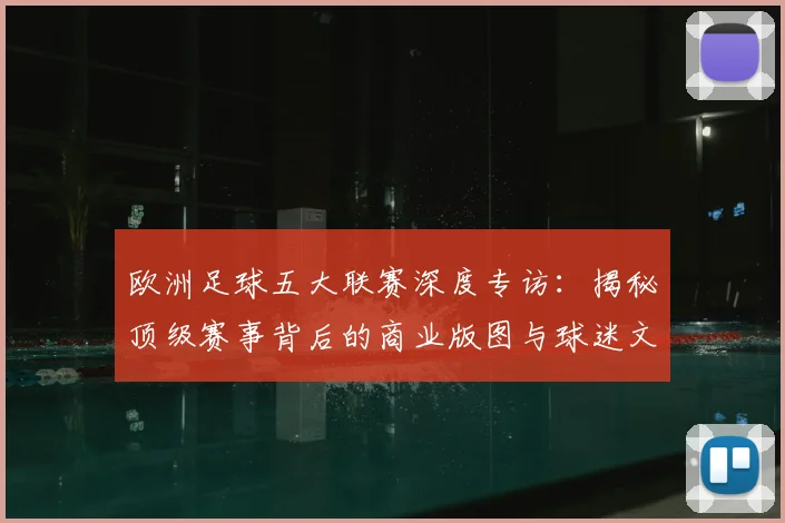 欧洲足球五大联赛深度专访:揭秘顶级赛事背后的商业版图与球迷文化