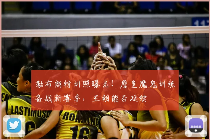 勒布朗特训照曝光！詹皇魔鬼训练备战新赛季，王朝能否延续