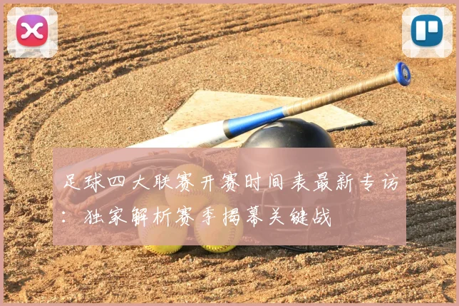 足球四大联赛开赛时间表最新专访：独家解析赛季揭幕关键战