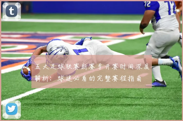 五大足球联赛新赛季开赛时间深度解析:球迷必看的完整赛程指南