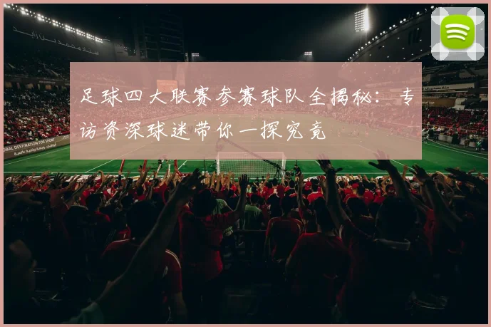 足球四大联赛参赛球队全揭秘：专访资深球迷带你一探究竟