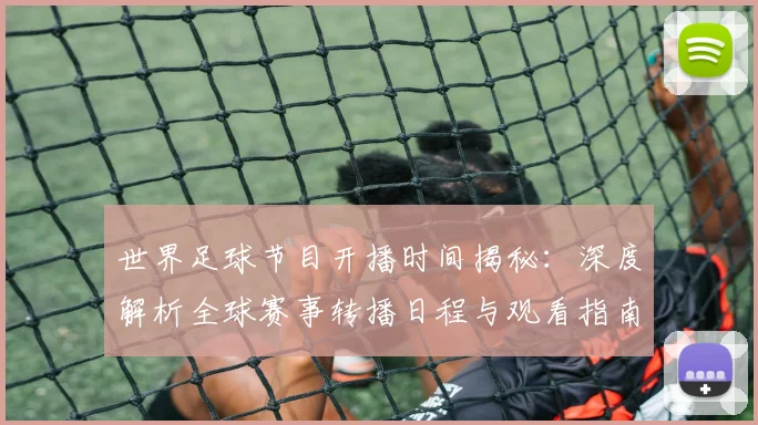 世界足球节目开播时间揭秘：深度解析全球赛事转播日程与观看指南