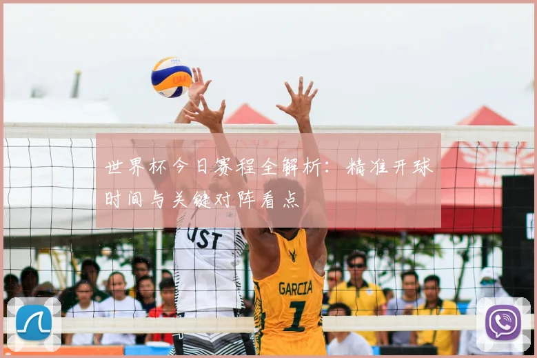 世界杯今日赛程全解析:精准开球时间与关键对阵看点