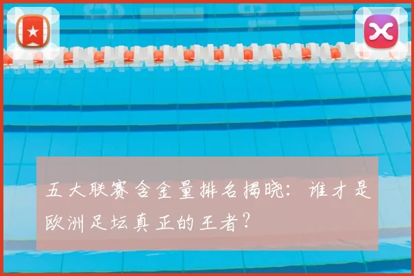 五大联赛含金量排名揭晓:谁才是欧洲足坛真正的王者?