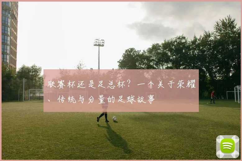 联赛杯还是足总杯?一个关于荣耀、传统与分量的足球故事