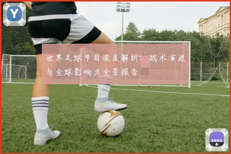 世界足球节目深度解析:战术演进与全球影响力全景报告